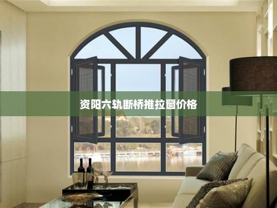 资阳六轨断桥推拉窗价格