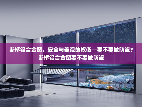 断桥铝合金窗，安全与美观的权衡—要不要做防盗？断桥铝合金窗要不要做防盗