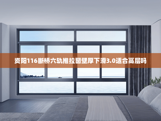 资阳116断桥六轨推拉窗壁厚下滑3.0适合高层吗