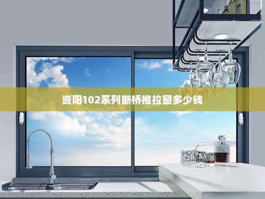 资阳102系列断桥推拉窗多少钱