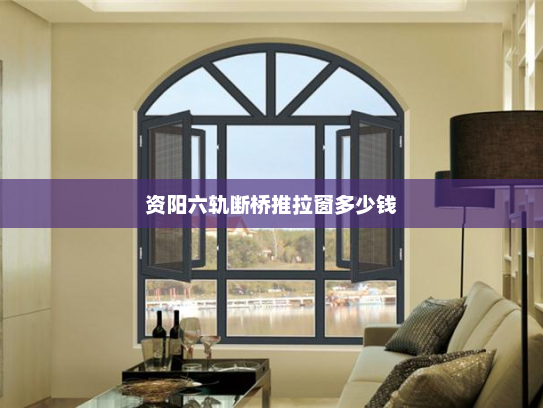资阳六轨断桥推拉窗多少钱