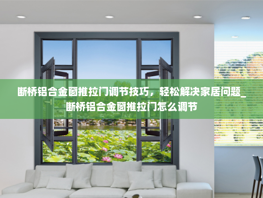 断桥铝合金窗推拉门调节技巧，轻松解决家居问题_断桥铝合金窗推拉门怎么调节