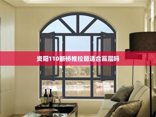 资阳110断桥推拉窗适合高层吗