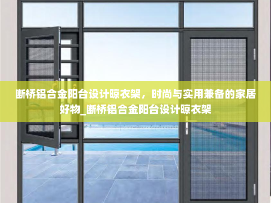 断桥铝合金阳台设计晾衣架，时尚与实用兼备的家居好物_断桥铝合金阳台设计晾衣架
