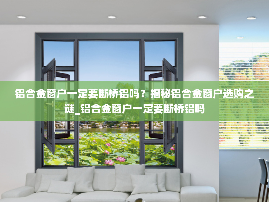 铝合金窗户一定要断桥铝吗？揭秘铝合金窗户选购之谜_铝合金窗户一定要断桥铝吗