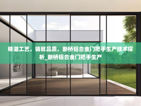 精湛工艺，铸就品质，断桥铝合金门把手生产技术探析_断桥铝合金门把手生产