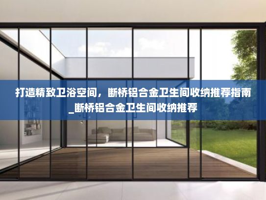 打造精致卫浴空间，断桥铝合金卫生间收纳推荐指南_断桥铝合金卫生间收纳推荐