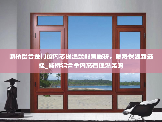 断桥铝合金门窗内芯保温条配置解析，隔热保温新选择_断桥铝合金内芯有保温条吗