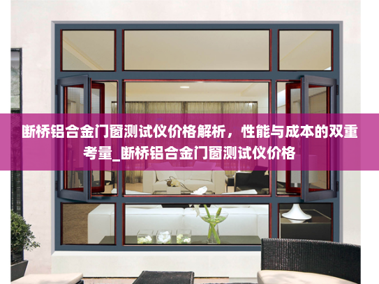 断桥铝合金门窗测试仪价格解析，性能与成本的双重考量_断桥铝合金门窗测试仪价格