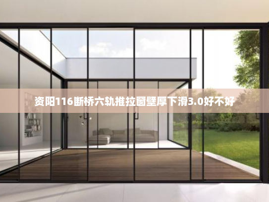 资阳116断桥六轨推拉窗壁厚下滑3.0好不好