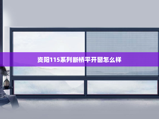 资阳115系列断桥平开窗怎么样