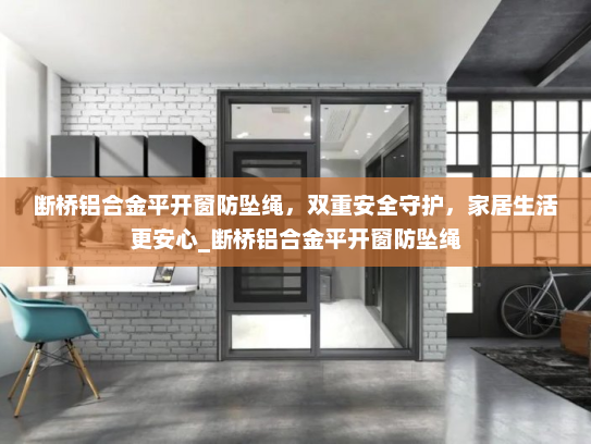 断桥铝合金平开窗防坠绳，双重安全守护，家居生活更安心_断桥铝合金平开窗防坠绳