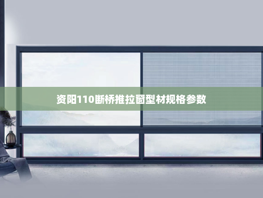 资阳110断桥推拉窗型材规格参数
