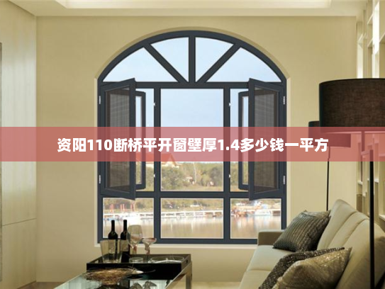 资阳110断桥平开窗壁厚1.4多少钱一平方