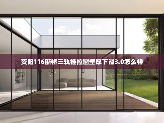 资阳116断桥三轨推拉窗壁厚下滑3.0怎么样