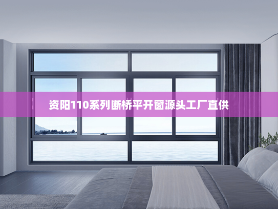 资阳110系列断桥平开窗源头工厂直供