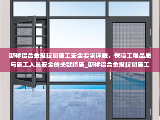 断桥铝合金推拉窗施工安全要求详解，保障工程品质与施工人员安全的关键措施_断桥铝合金推拉窗施工安全要求