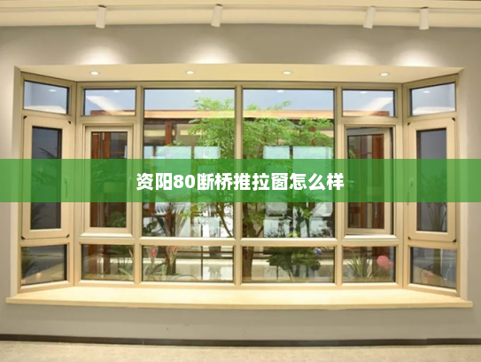 资阳80断桥推拉窗怎么样
