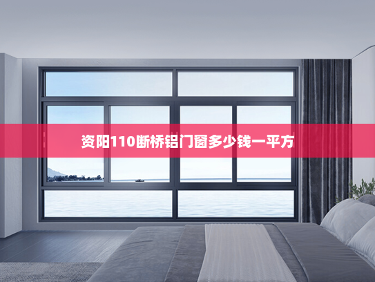 资阳110断桥铝门窗多少钱一平方