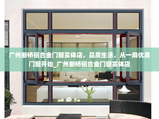 广州断桥铝合金门窗实体店，品质生活，从一扇优质门窗开始_广州断桥铝合金门窗实体店