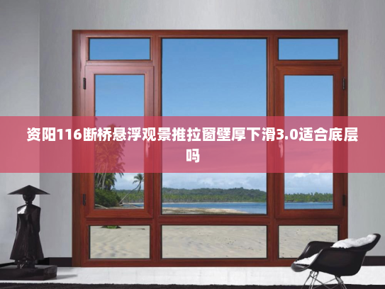 资阳116断桥悬浮观景推拉窗壁厚下滑3.0适合底层吗
