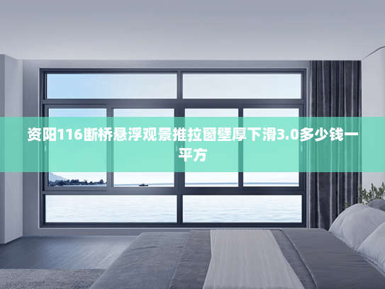 资阳116断桥悬浮观景推拉窗壁厚下滑3.0多少钱一平方