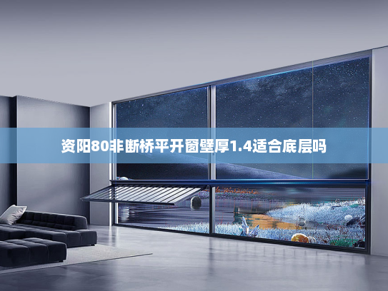 资阳80非断桥平开窗壁厚1.4适合底层吗