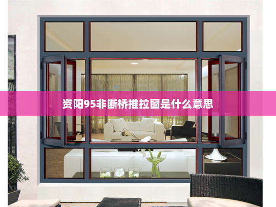 资阳95非断桥推拉窗是什么意思