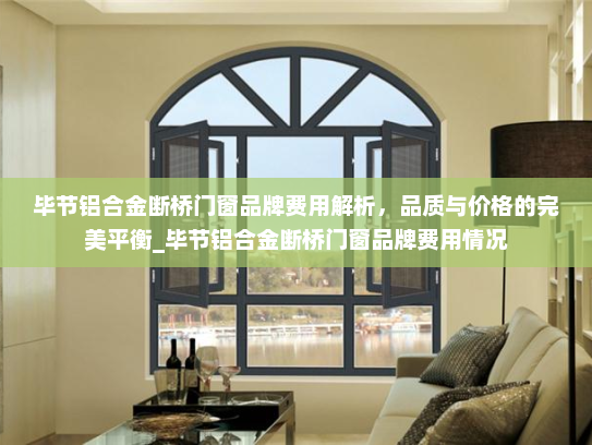 毕节铝合金断桥门窗品牌费用解析，品质与价格的完美平衡_毕节铝合金断桥门窗品牌费用情况