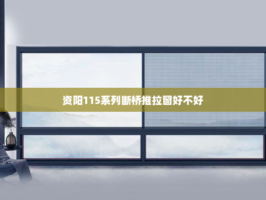 资阳115系列断桥推拉窗好不好