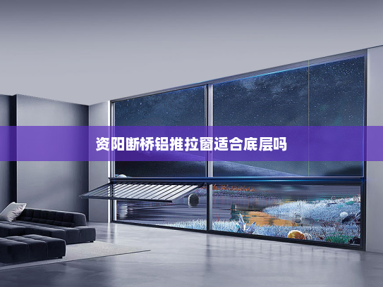 资阳断桥铝推拉窗适合底层吗