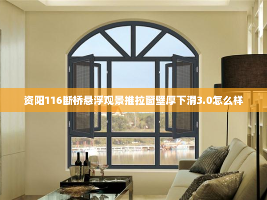 资阳116断桥悬浮观景推拉窗壁厚下滑3.0怎么样