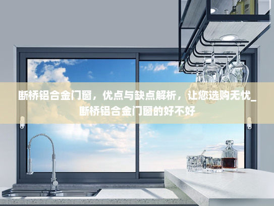 断桥铝合金门窗，优点与缺点解析，让您选购无忧_断桥铝合金门窗的好不好