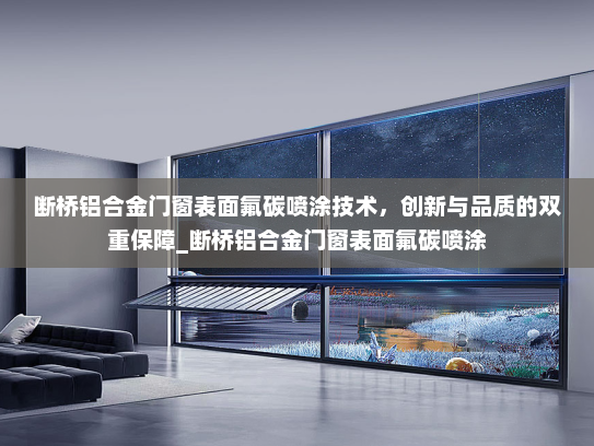 断桥铝合金门窗表面氟碳喷涂技术，创新与品质的双重保障_断桥铝合金门窗表面氟碳喷涂