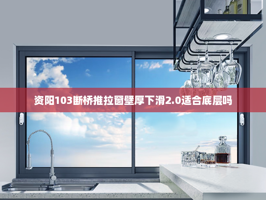 资阳103断桥推拉窗壁厚下滑2.0适合底层吗