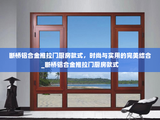 断桥铝合金推拉门厨房款式，时尚与实用的完美结合_断桥铝合金推拉门厨房款式