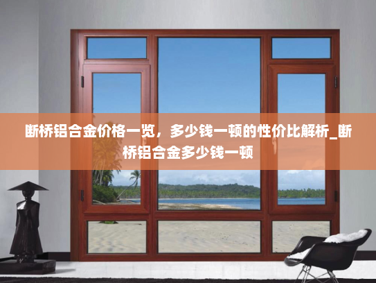 断桥铝合金价格一览，多少钱一顿的性价比解析_断桥铝合金多少钱一顿