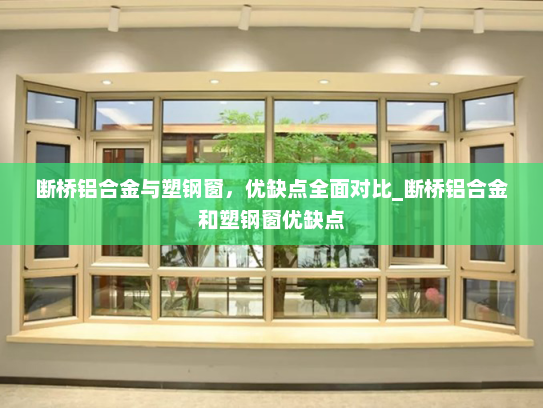 断桥铝合金与塑钢窗，优缺点全面对比_断桥铝合金和塑钢窗优缺点