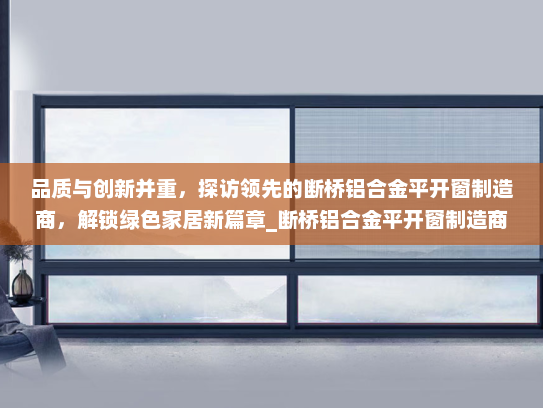 品质与创新并重，探访领先的断桥铝合金平开窗制造商，解锁绿色家居新篇章_断桥铝合金平开窗制造商