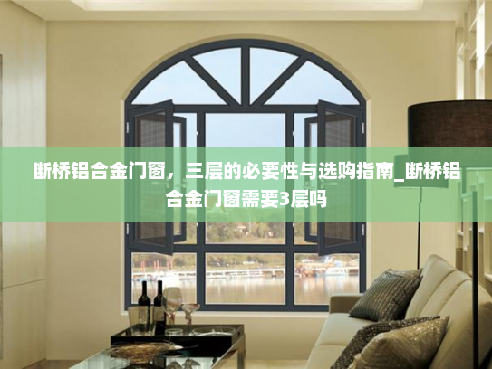 断桥铝合金门窗，三层的必要性与选购指南_断桥铝合金门窗需要3层吗