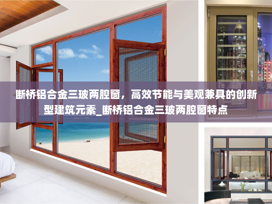 断桥铝合金三玻两腔窗，高效节能与美观兼具的创新型建筑元素_断桥铝合金三玻两腔窗特点
