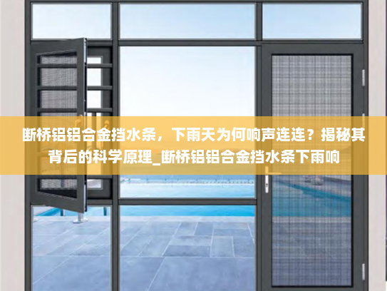 断桥铝铝合金挡水条，下雨天为何响声连连？揭秘其背后的科学原理_断桥铝铝合金挡水条下雨响