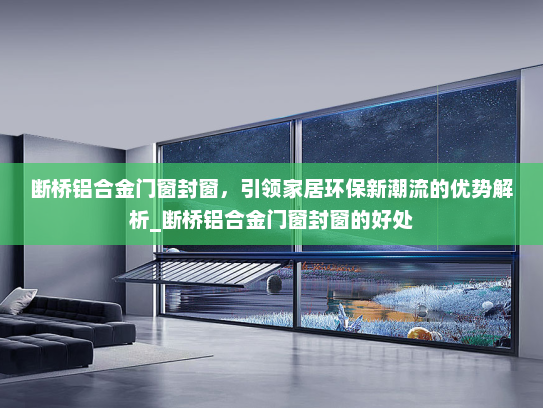 断桥铝合金门窗封窗，引领家居环保新潮流的优势解析_断桥铝合金门窗封窗的好处