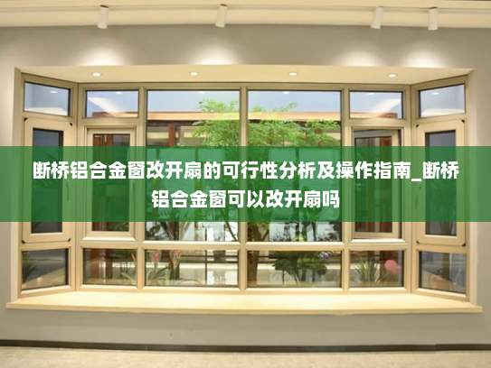 断桥铝合金窗改开扇的可行性分析及操作指南_断桥铝合金窗可以改开扇吗