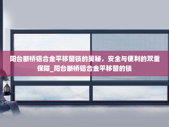 阳台断桥铝合金平移窗锁的奥秘，安全与便利的双重保障_阳台断桥铝合金平移窗的锁