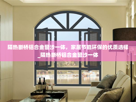 隔热断桥铝合金窗沙一体，家居节能环保的优质选择_隔热断桥铝合金窗沙一体