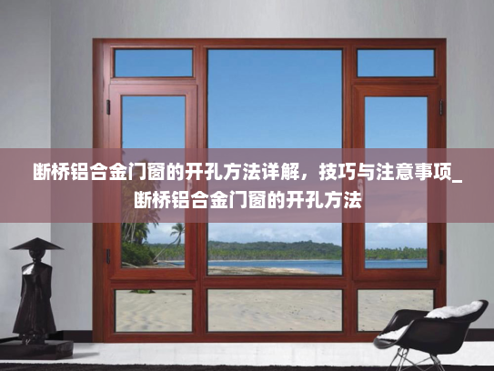 断桥铝合金门窗的开孔方法详解，技巧与注意事项_断桥铝合金门窗的开孔方法