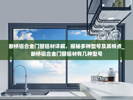 断桥铝合金门窗铝材详解，揭秘多种型号及其特点_断桥铝合金门窗铝材有几种型号
