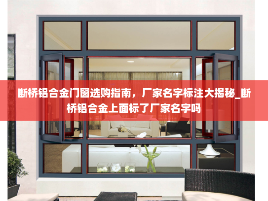 断桥铝合金门窗选购指南，厂家名字标注大揭秘_断桥铝合金上面标了厂家名字吗