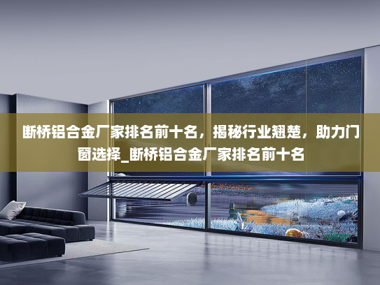 断桥铝合金厂家排名前十名，揭秘行业翘楚，助力门窗选择_断桥铝合金厂家排名前十名